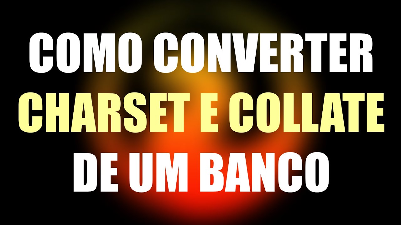 COMO CONVERTER CHARSET E COLLATE DE UM BANCO