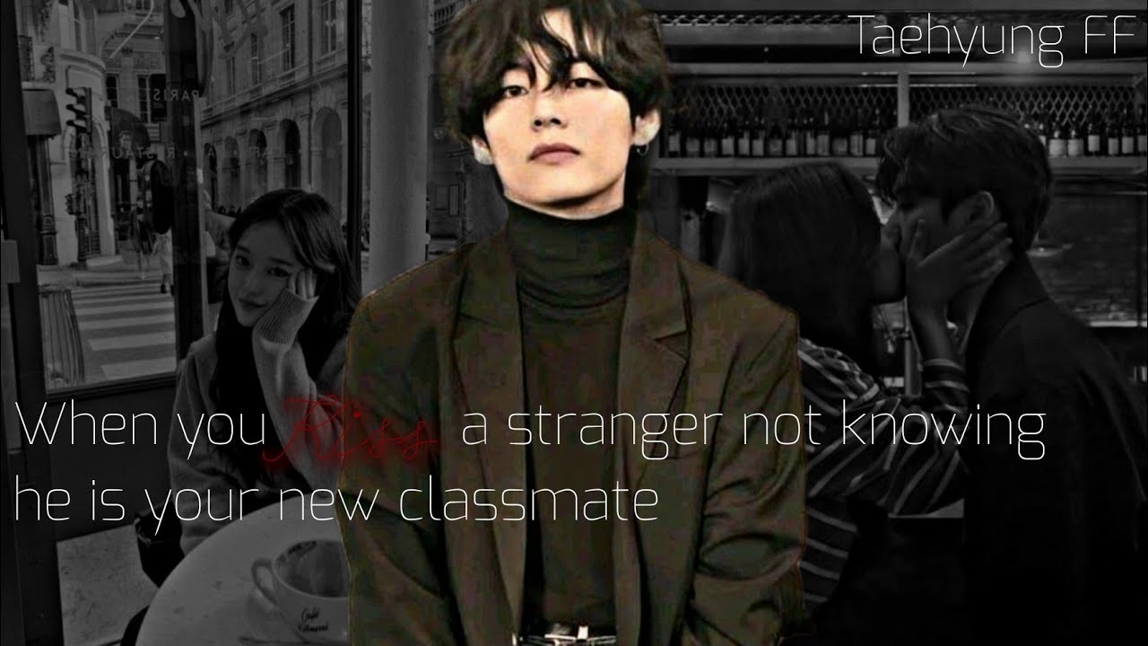 When you kiss a stranger not knowing he is your new Classmate || Taehyung FF