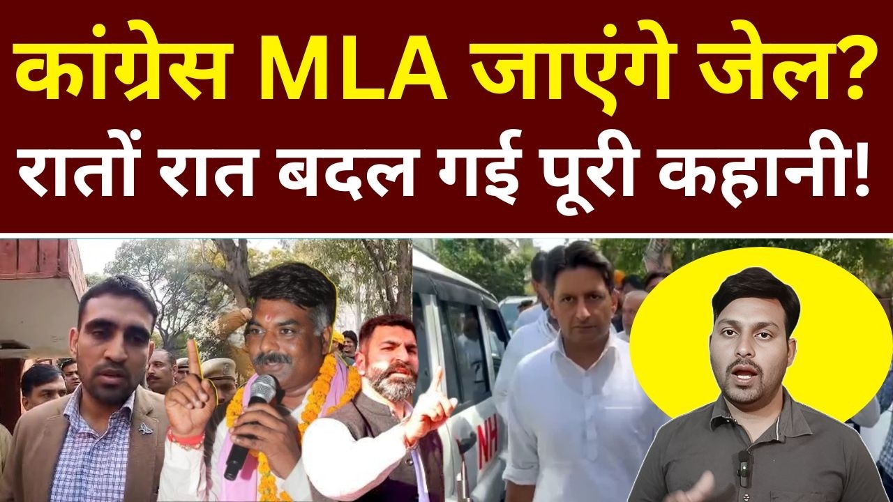 कांग्रेस विधायक जाएंगे जेल ? रातों रात बदल गई पूरी कहानी !