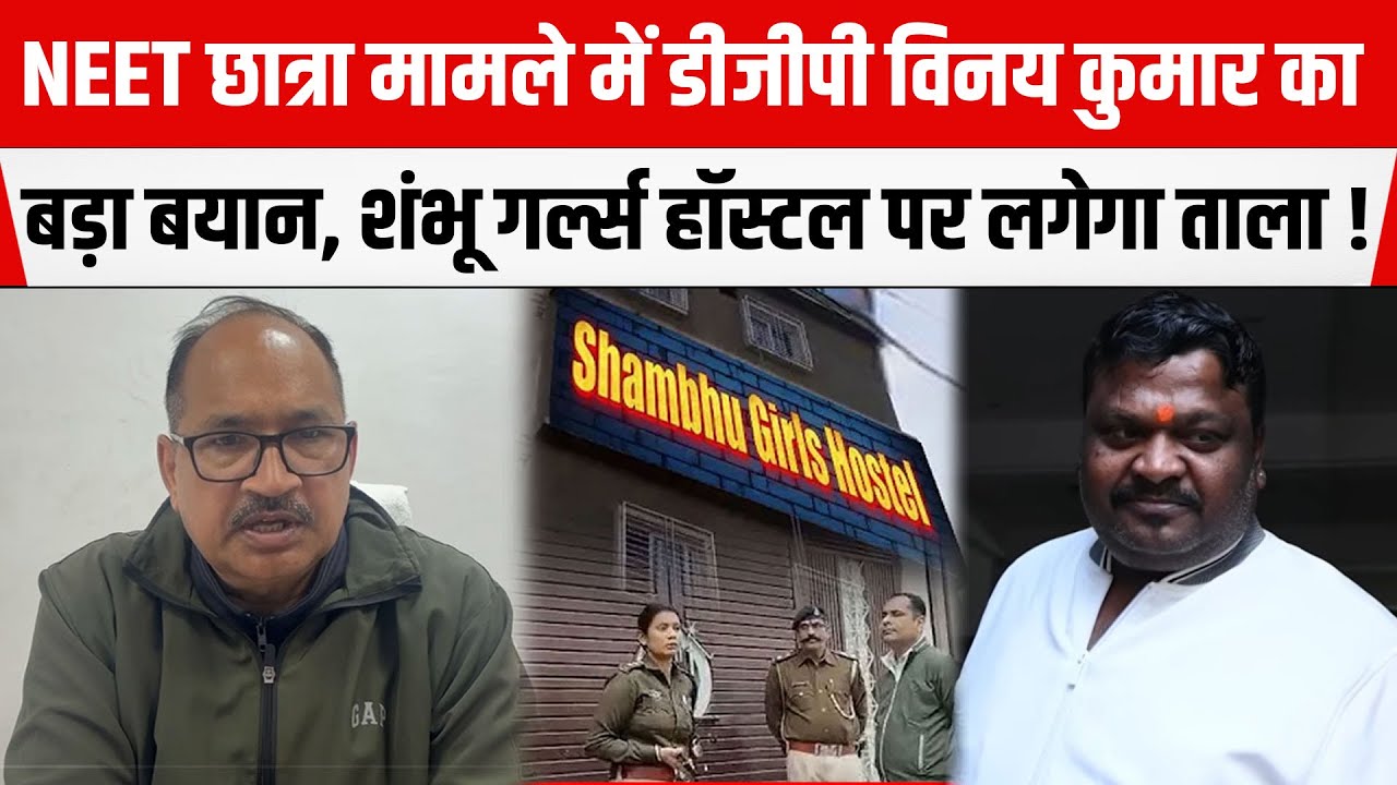 NEET छात्रा मामले में SIT के बाद DGP Vinay Kumarका आया बड़ा बयान,शंभू गर्ल्स हॉस्टल पर होगी कार्रवाई