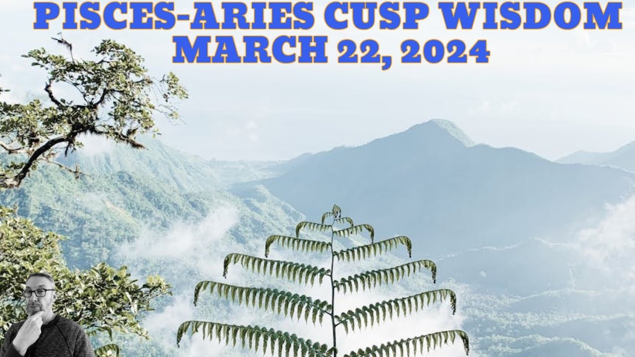 PISCES-ARIES CUSP PERIOD-3.22.24