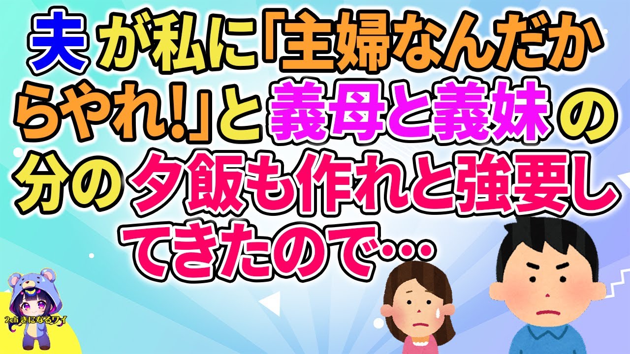 【2ch】【短編5本】夫が私に「主婦なんだからやれ！」と義母と義妹の分の夕飯も作れと言ってきたので…【ゆっくりまとめ】