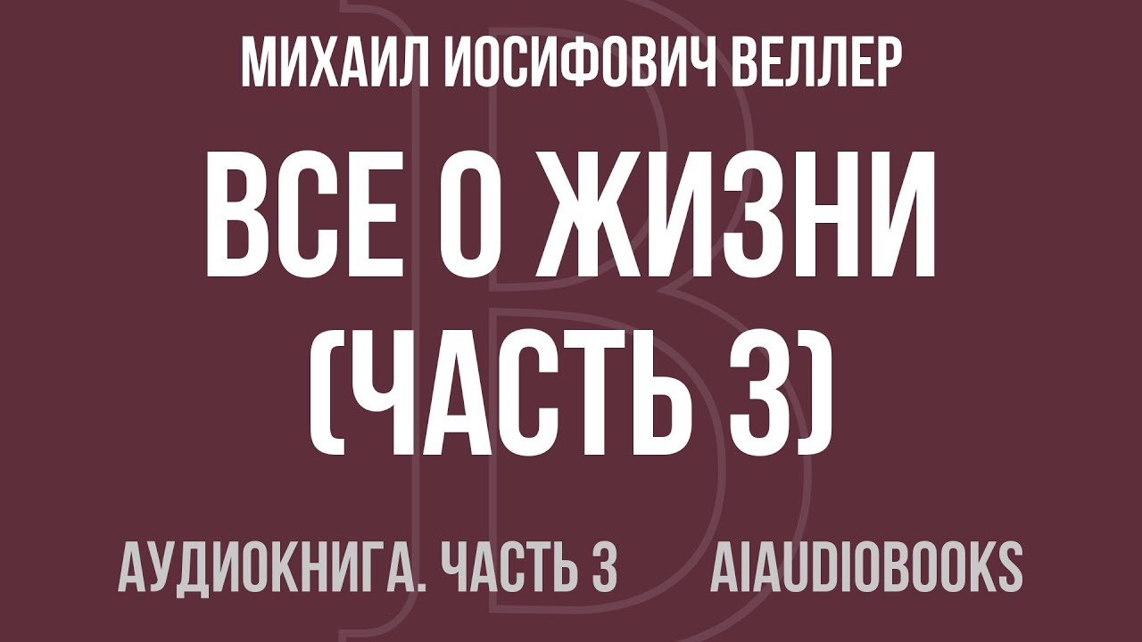Михаил Иосифович Веллер - Все о жизни — Часть 3 из 4 | Аудиокнига
