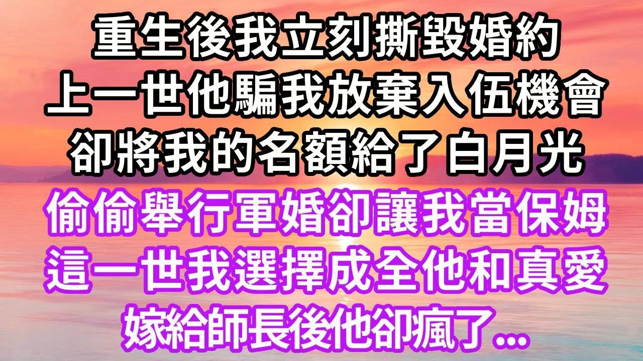 重生後我立刻撕毀和團長老公的婚約，上一世他騙我放棄入伍機會，卻將我的名額給了白月光，偷偷舉行軍婚卻讓我當保姆，這一世我選擇成全他和真愛，嫁給師長後他卻瘋了#復仇 #重生 #情感 #故事分享