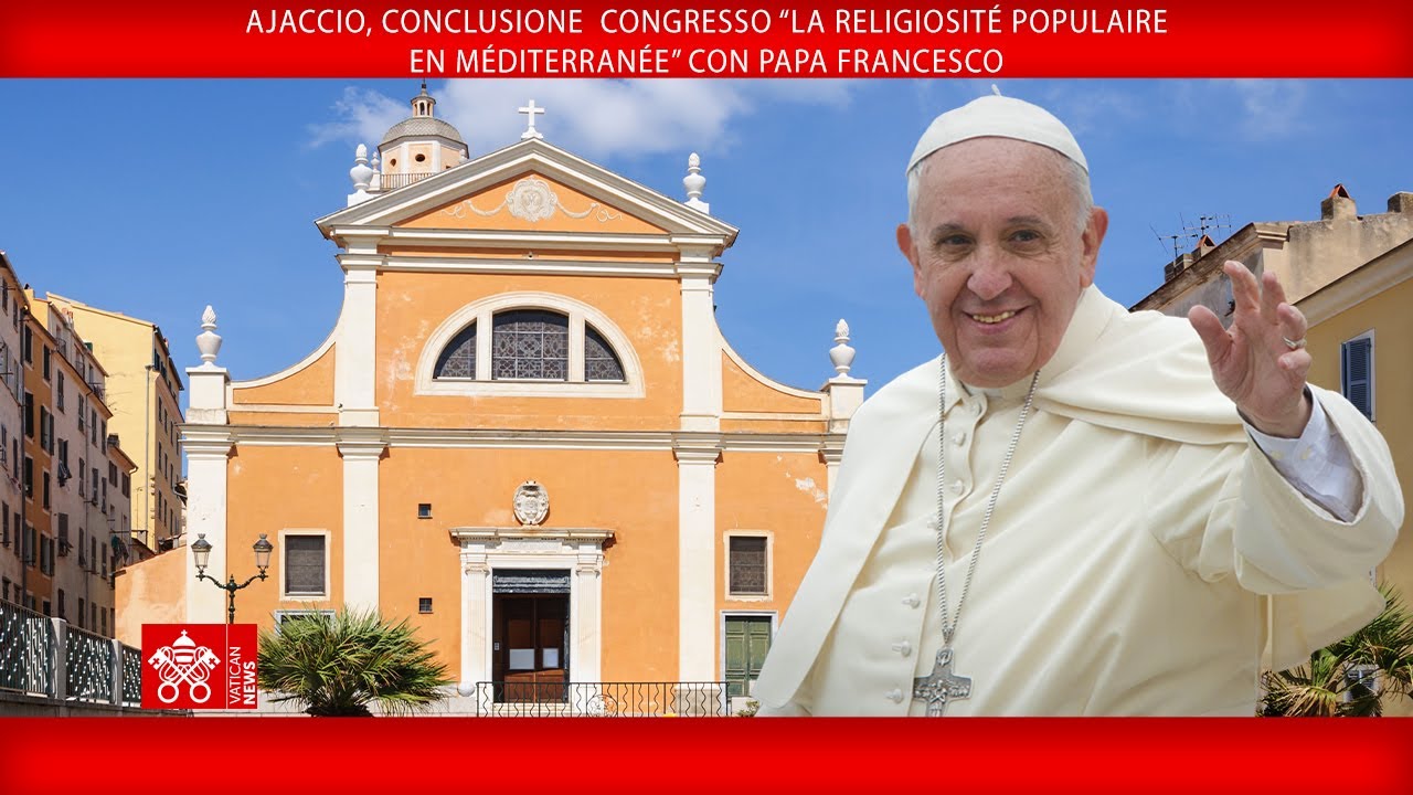Ajaccio, conclusione Congresso sulla religiosità popolare, 15 dicembre 2024 - Papa Francesco