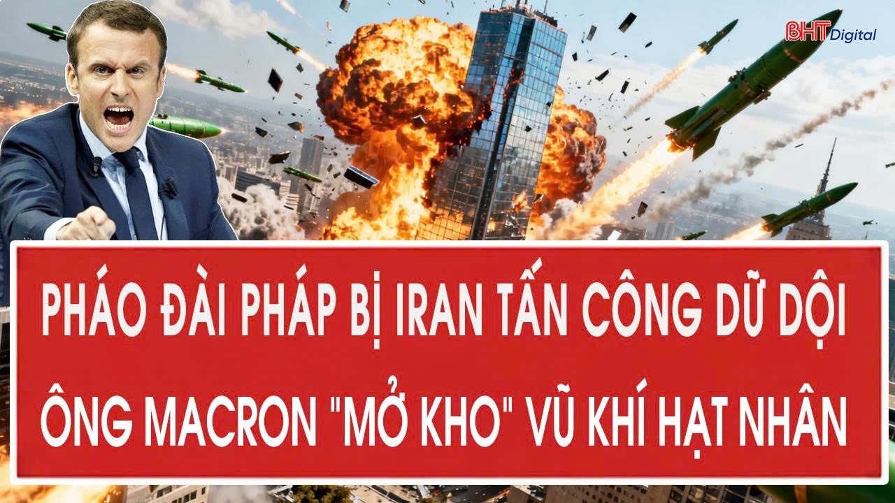 Pháo đài Pháp bị Iran tấn công dữ dội; Ông Macron 