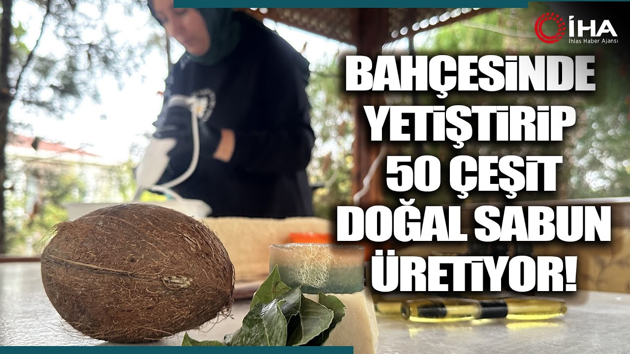Bah&ccedil;esinde Yetiştirdiği &Uuml;r&uuml;nlerle 50 &Ccedil;eşit Doğal Sabun &Uuml;retiyor