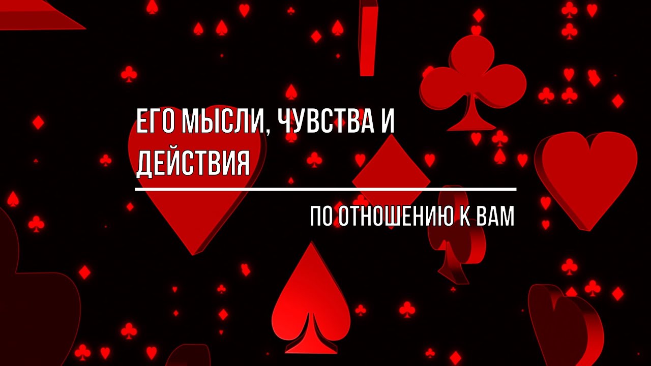 ЕГО МЫСЛИ, ЧУВСТВА, ДЕЙСТВИЯ ПО ОТНОШЕНИЮ К ВАМ В НАСТОЯЩИЙ МОМЕНТ