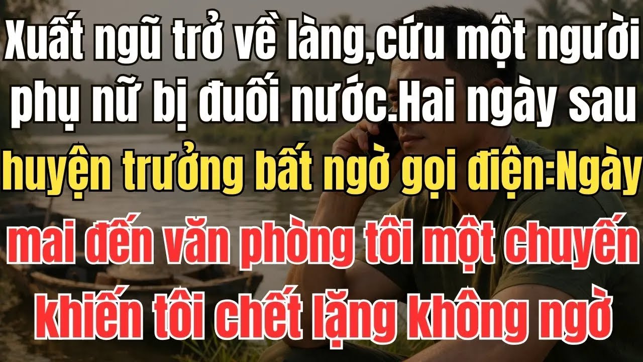 Xuất ngũ trở về làng, tôi cứu một người phụ nữ bị đuối nước. Hai ngày sau, huyện trưởng bất ngờ gọi