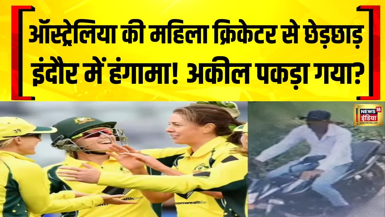 इंदौर में हंगामा! ऑस्ट्रेलिया की क्रिकेटर्स से बदतमीजी | अकील का बैड टच और सनसनीखेज राज़ | News18