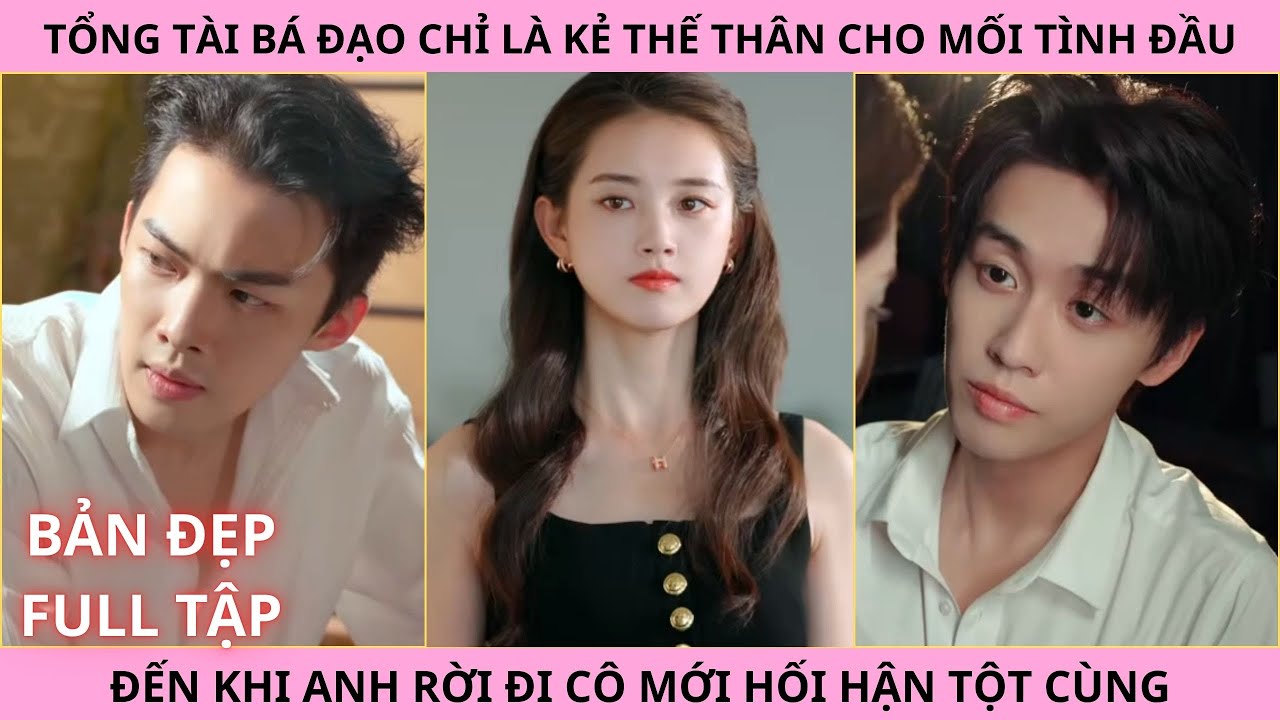 Cao Thủ Làm Nũng Full Tập,  Tổng Tài Bá Đạo Chỉ Là Kẻ Thế Thân, Khi Anh Rời Đi Cô Mới Hối Hận
