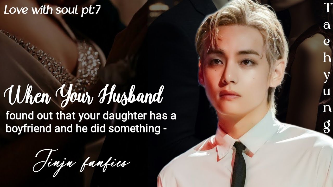 Taehyung ff When your husband found out that your daughter has a boyfriend and he did something -