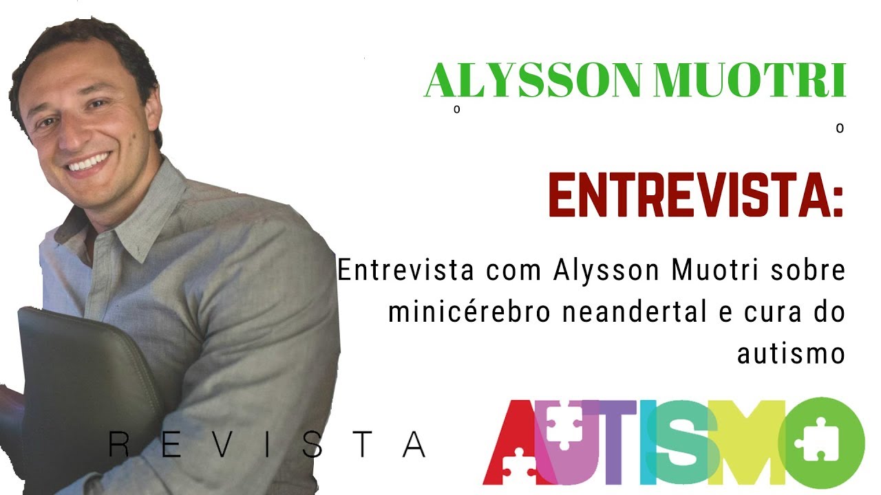 Entrevista com Alysson Muotri sobre minicérebro neandertal e cura do autismo junho 2019