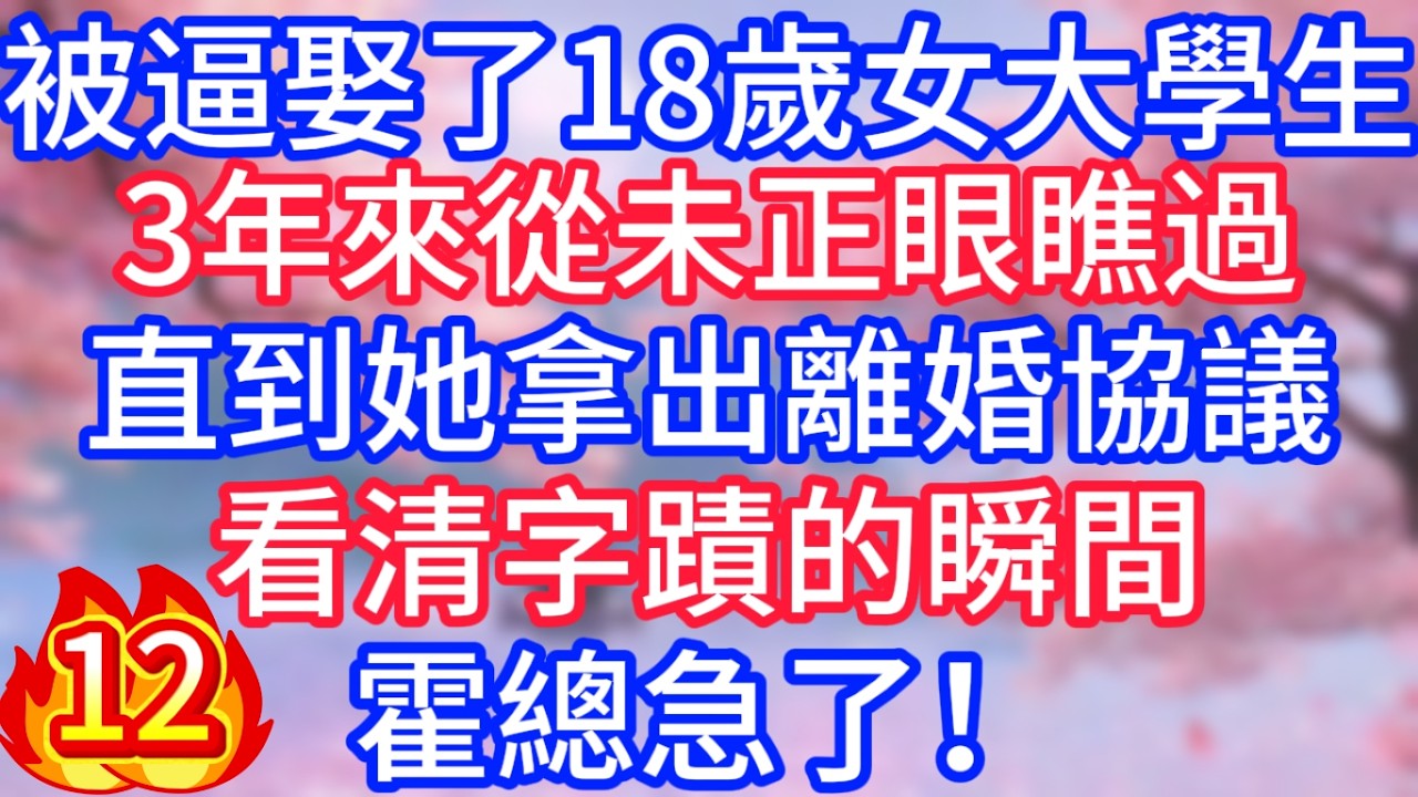 [12]被逼娶了18歲女大學生，3年來從未正眼瞧過，直到她拿出離婚協議，看清字蹟的瞬間，霍總急了！