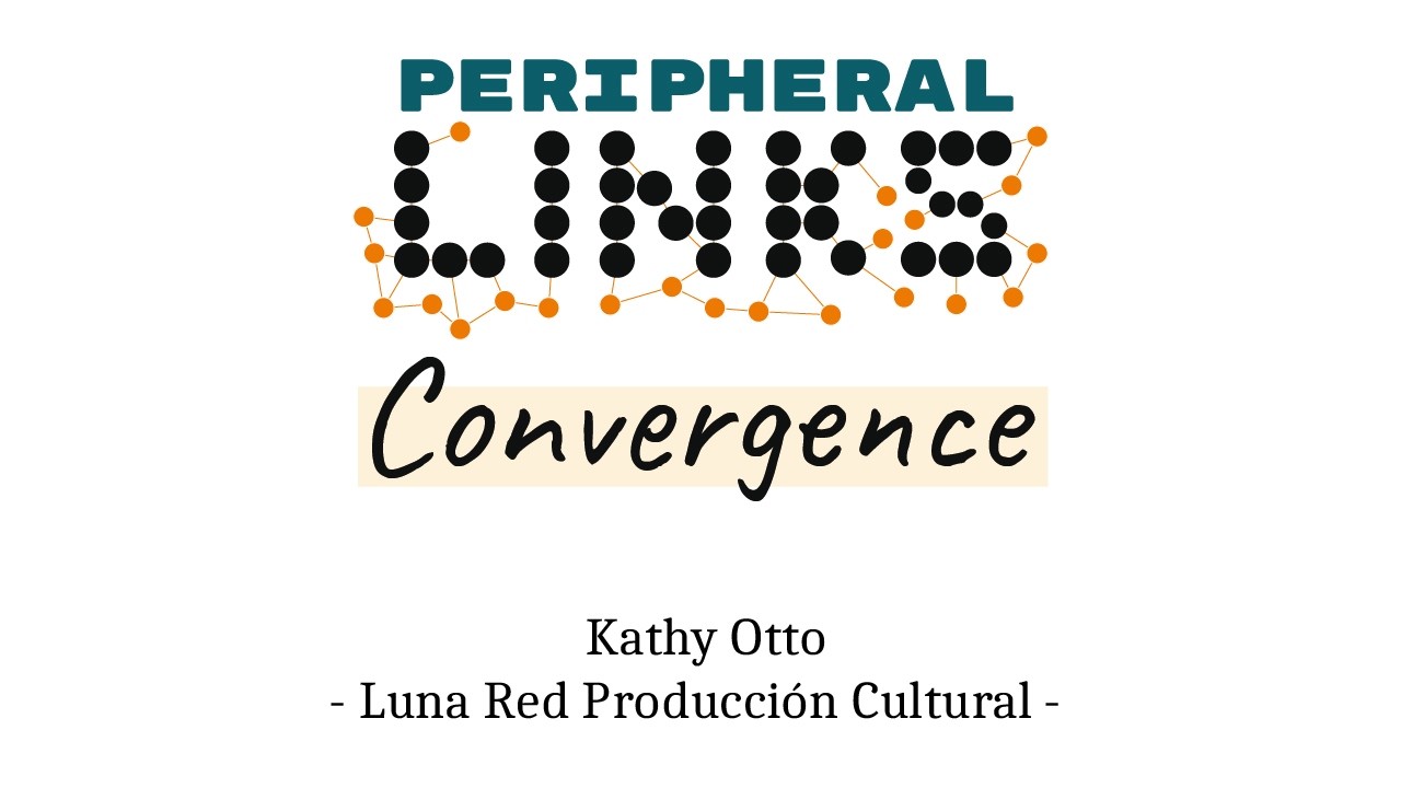 Peripheral LINKs Convergence - Kathy Otto - Luna Red Producción Cultural