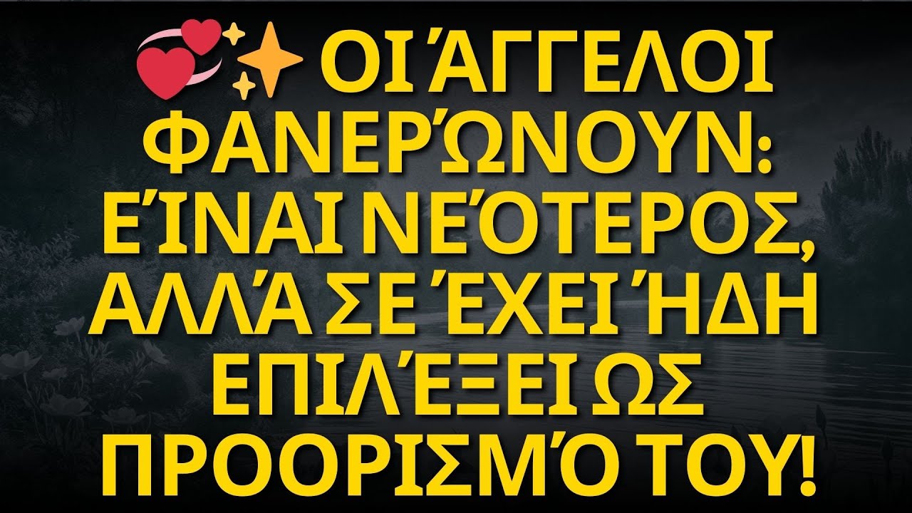 💞✨ Οι άγγελοι φανερώνουν: Είναι νεότερος, αλλά σε έχει ήδη επιλέξει ως προορισμό του!