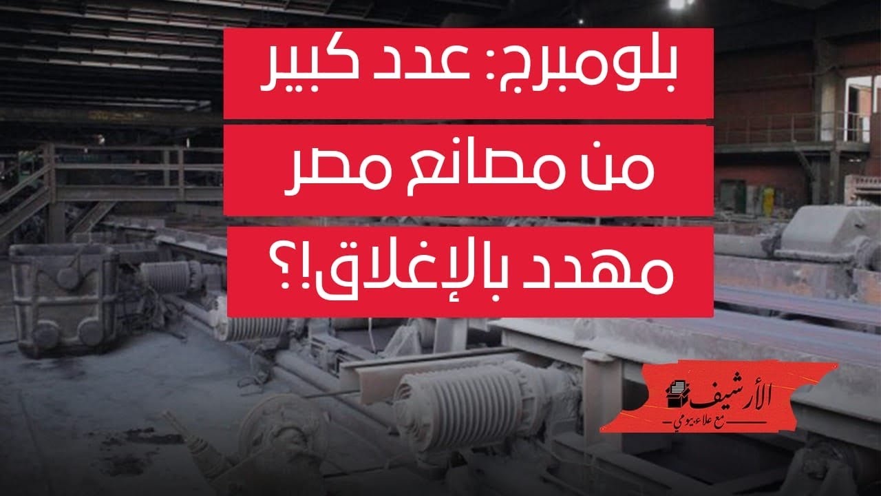 بلومبرج: عدد كبير من مصانع مصر مهدد بالإغلاق ... أزمة مصر الاقتصادية تعصف بالقطاع الصناعي!؟
