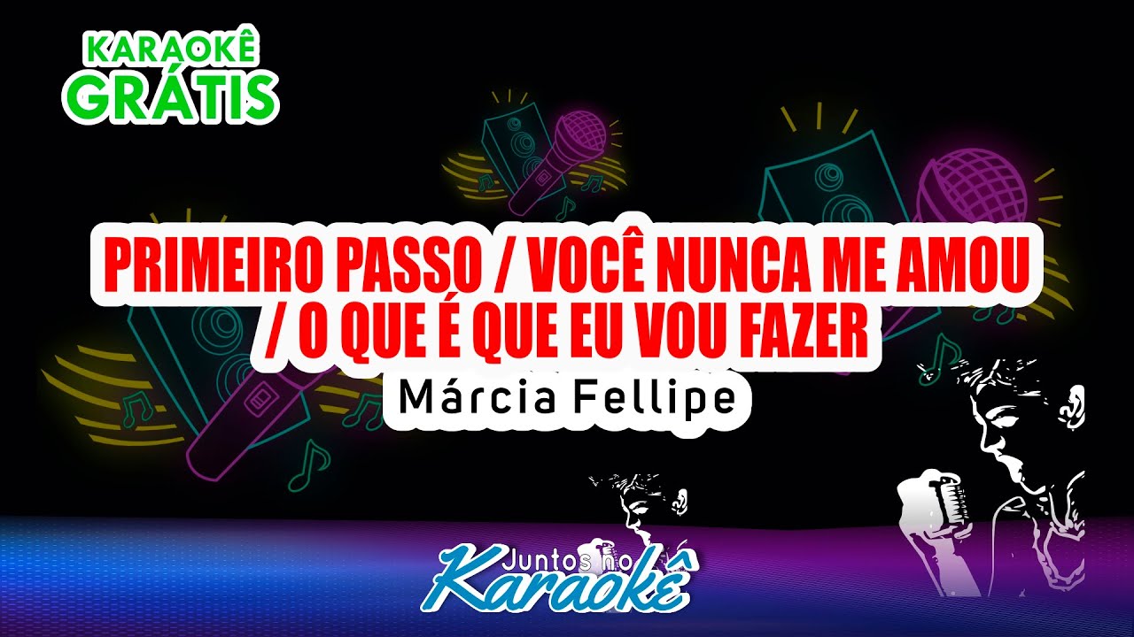 KARAOKÊ GRÁTIS - PRIMEIRO PASSO / VOCÊ NUNCA ME AMOU / O QUE É QUE EU VOU FAZER – MÁRCIA FELLIPE