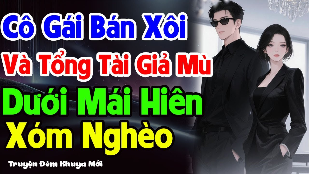 Cô Gái Bán Xôi Và Tổng Tài Giả Mù Dưới Mái Hiên Xóm Nghèo | Truyện Đêm Khuya