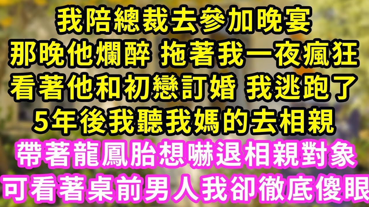 我陪總裁去參加晚宴，那晚他爛醉 拖著我一夜瘋狂，看著他和初戀訂婚 我逃跑了，5年後我聽我媽的去相親，帶著龍鳳胎想嚇退相親對象，可看著桌前男人我卻徹底傻眼#甜寵#灰姑娘#霸道總裁#愛情#婚姻#小嫻說故事