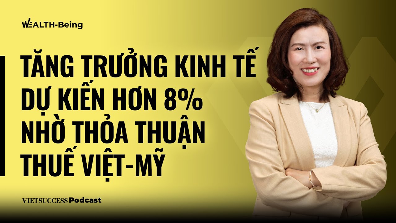 Wealth-Being #15|Tăng trưởng kinh tế dự kiến hơn 8% nhờ thỏa thuận thuế Việt-Mỹ|Hoài Thu,VinaCapital