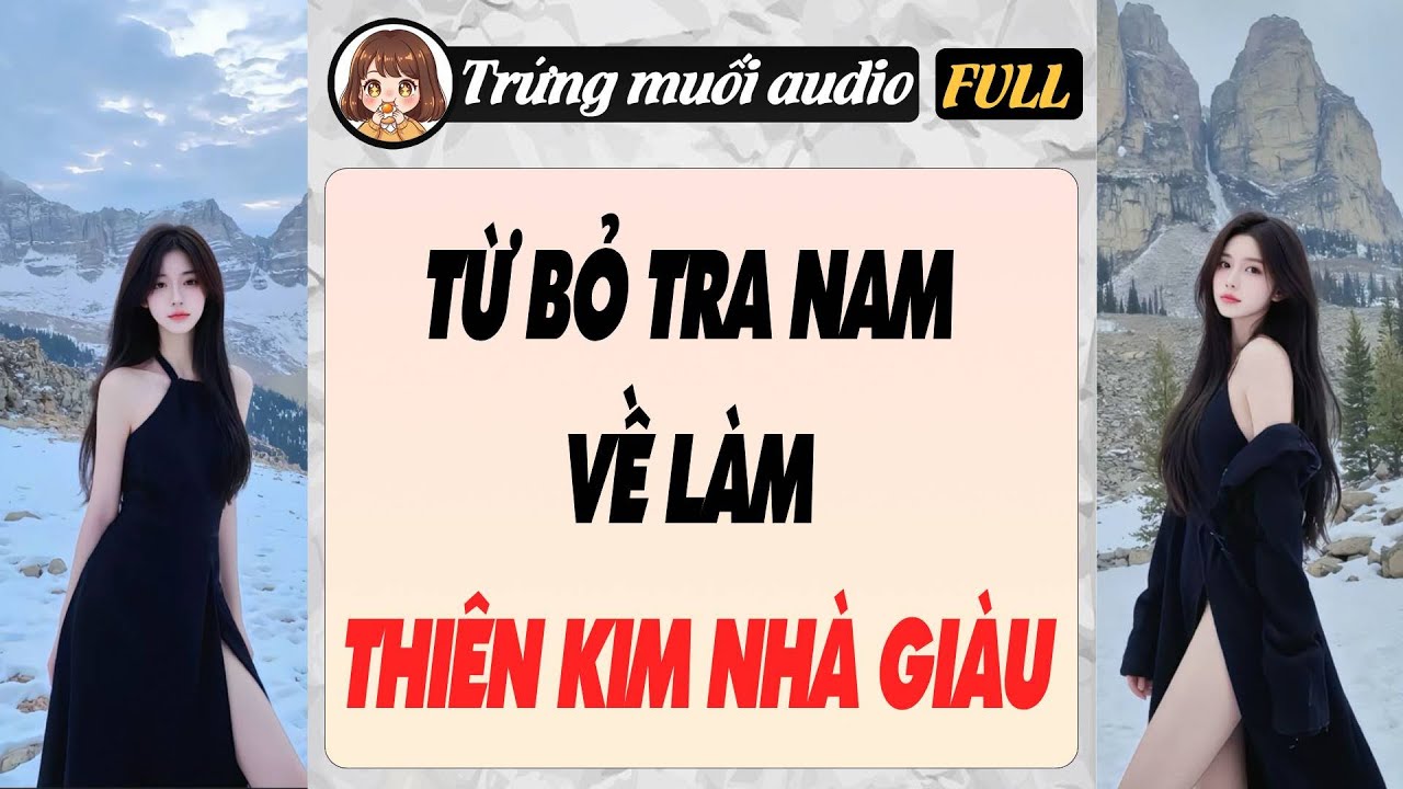 Full audio | TỪ BỎ TRA NAM VỀ LÀM THIÊN KIM NHÀ GIÀU | Trứng Muối Audio