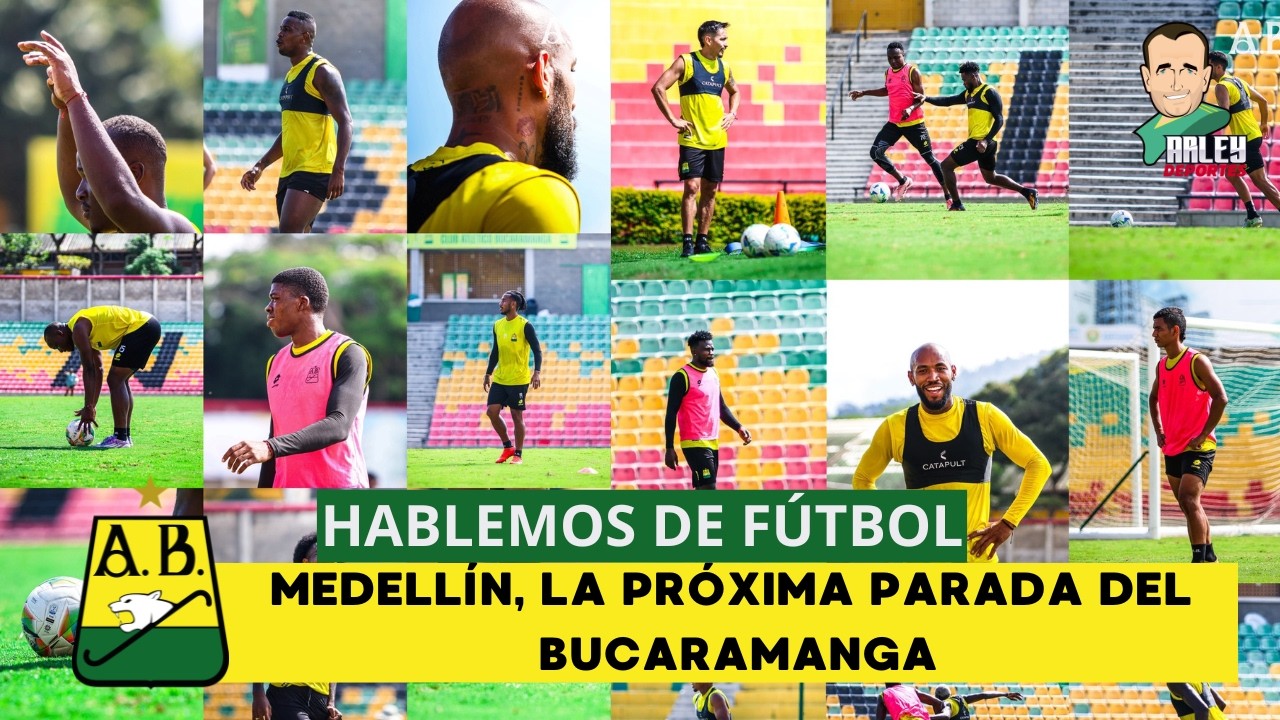 HABLEMOS DE FÚTBOL, MEDELLÍN, LA PRÓXIMA PARADA DEL BUCARAMANGA