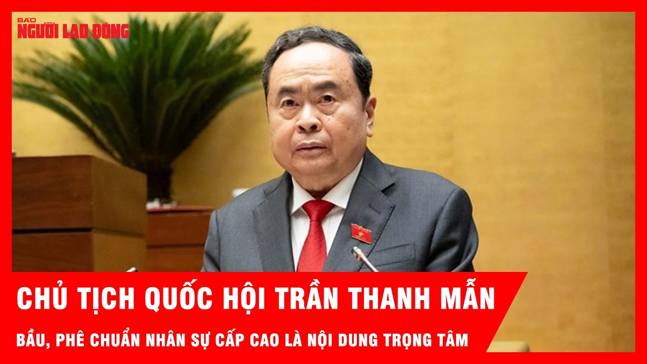 Chủ tịch Quốc hội: Bầu, ph&ecirc; chuẩn nh&acirc;n sự cấp cao l&agrave; nội dung trọng t&acirc;m kỳ họp thứ nhất | Tin tức