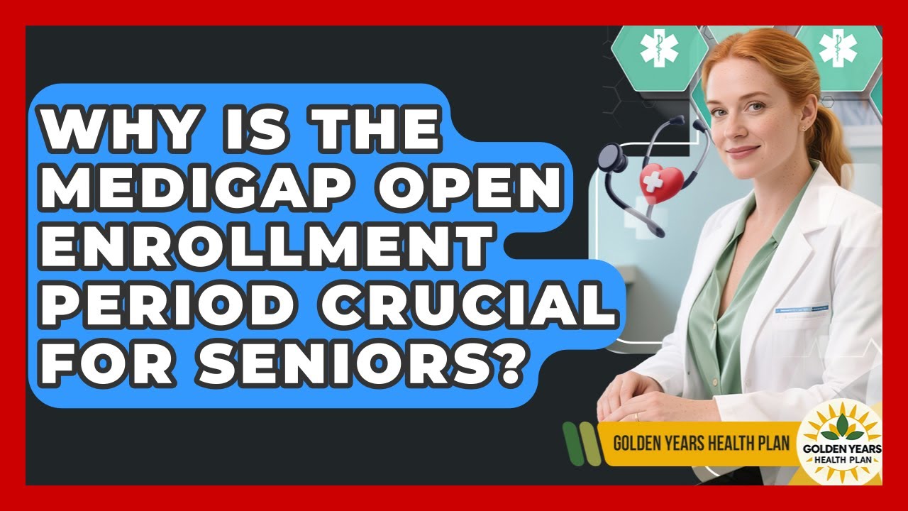 Why Is The Medigap Open Enrollment Period Crucial For Seniors? - Golden Years Health Plan