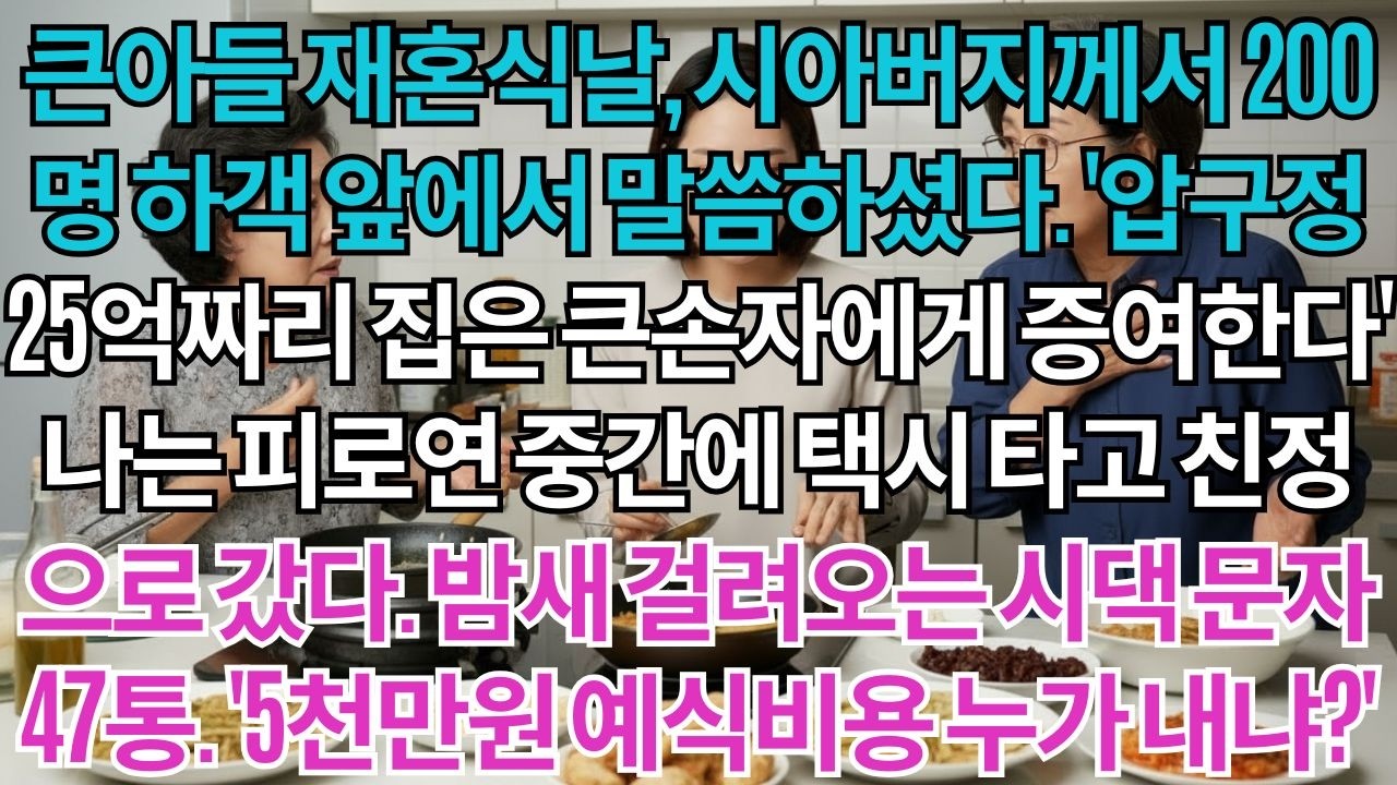 큰아들 재혼식날, 시아버지께서 200명 하객 앞에서 말씀하셨다. '압구정 25억 집은 큰손자에게 증여한다' 나는 피로연 중간에 택시타고 친정으로 갔다. 밤새 걸려온 시댁...