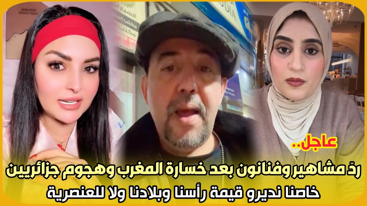 عاجل..ردّ مشاهير وفنانون بعد خسارة المغرب وهجوم جزائريين خاصنا نديرو قيمة رأسنا وبلادنا ولا للعنصرية