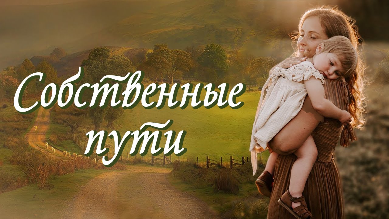 💞СОБСТВЕННЫЕ ПУТИ 💞Христианские рассказы. Истории из жизни. Для широкого круга.