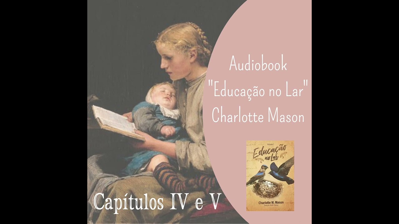 5. Cap&iacute;tulos IV e V (Parte 1) Audiobook &ldquo;Educa&ccedil;&atilde;o no Lar&rdquo; - Charlotte Mason