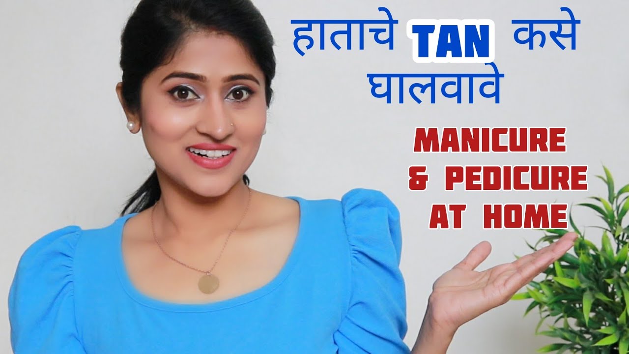 घरीच Manicure आणि Pedicure कसे करावे आणि हाताचे आणि पायाचे टॅन कसे कमी करावे ?