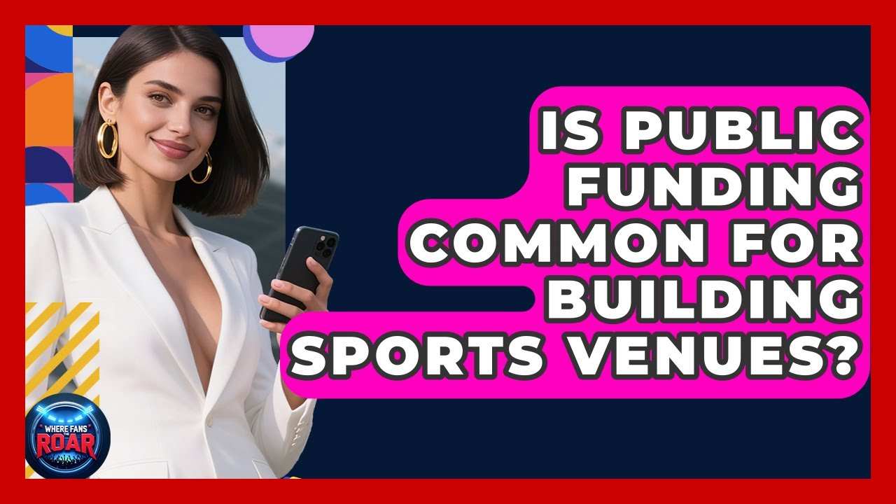 Is Public Funding Common for Building Sports Venues? | Where the Fans Roar