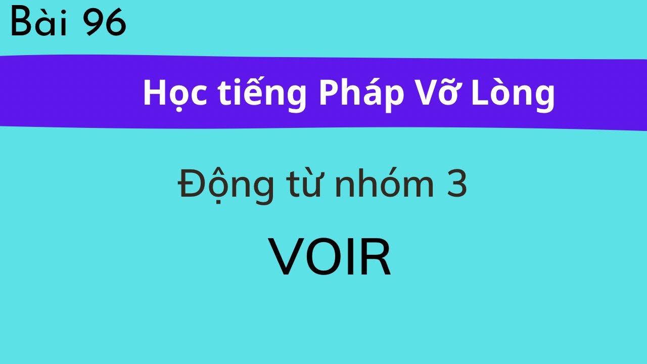 Bài 96 - Tự học tiếng Pháp Vỡ Lòng - Động từ nhóm 3 : VOIR