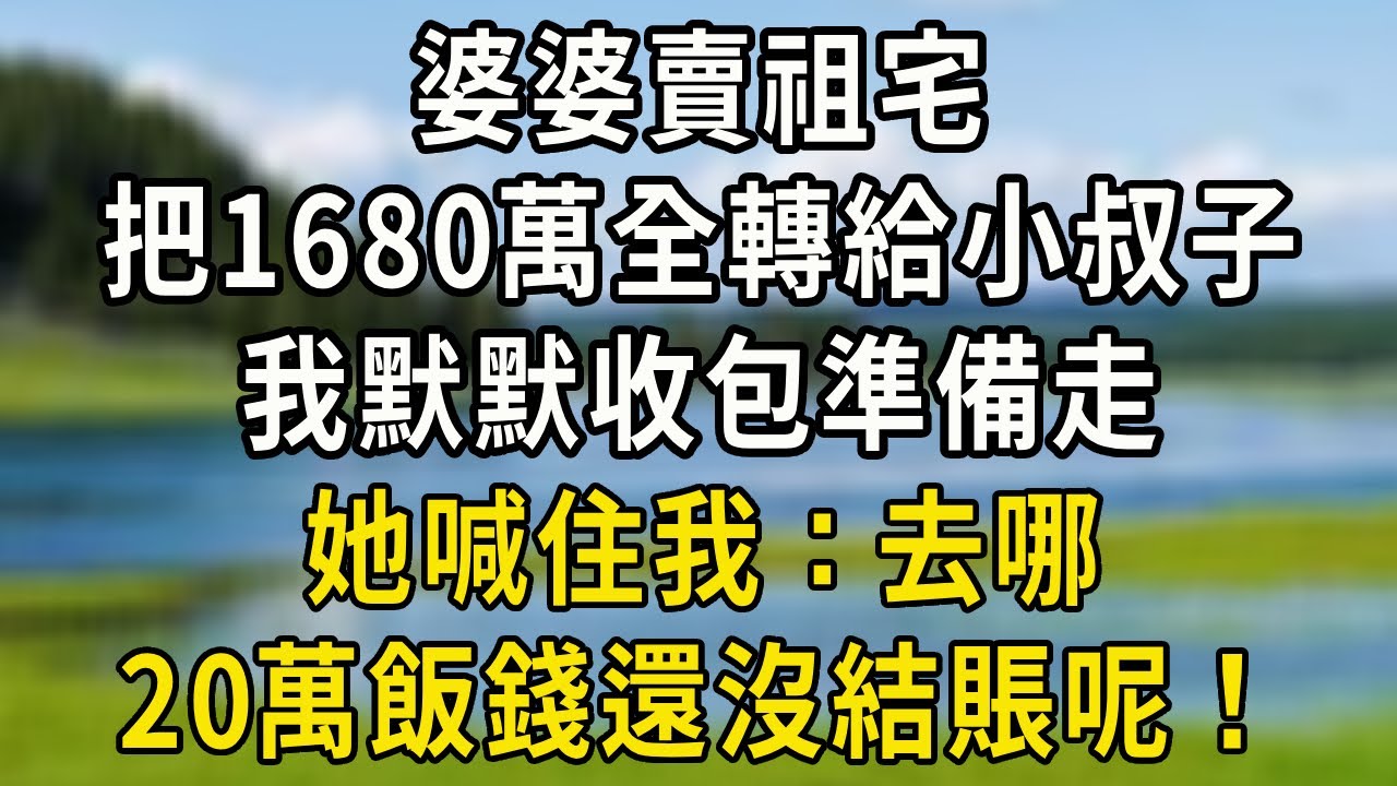 婆婆賣祖宅，把1680萬全轉給小叔子，我默默收包準備走，她喊住我：去哪，20萬飯錢還沒結賬呢！#翠花的秘密#婆媳 #家庭