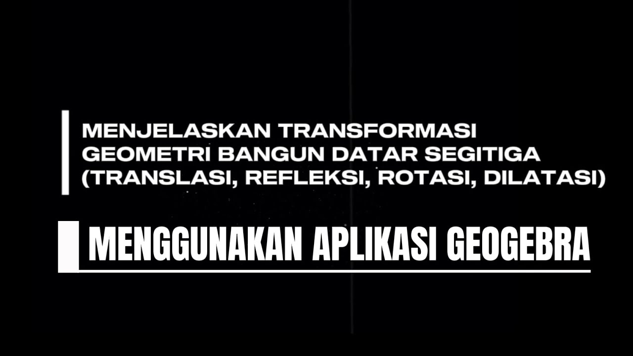TRANSFORMASI GEOMETRI (TRANSLASI, REFLEKSI, ROTASI, DILATASI)MENGGUNAKAN APLIKASI GEOGEBRA