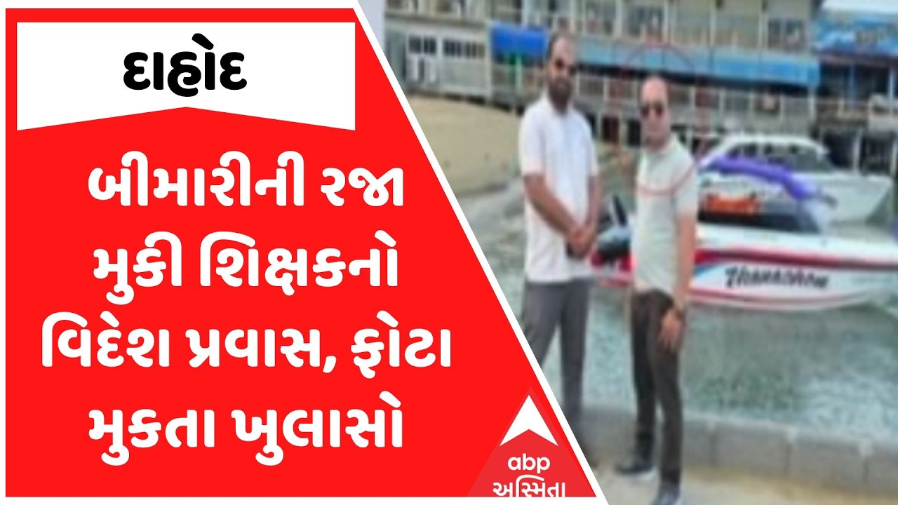 Dahod Teacher | દાહોદમાં બીમારીની રજા મુકી શિક્ષકનો વિદેશ પ્રવાસ, ફોટા મુકતા ખુલાસો