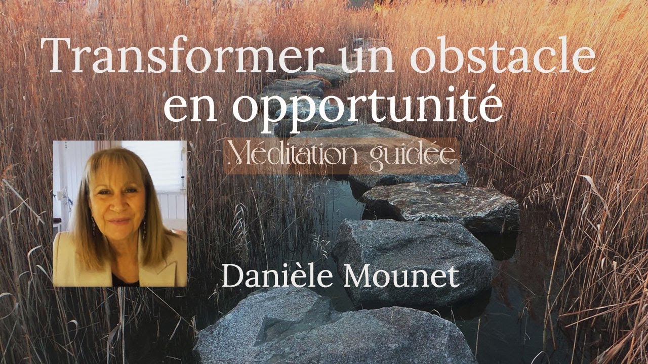 Transformer un obstacle en opportunité - Méditation guidée - Danièle Mounet