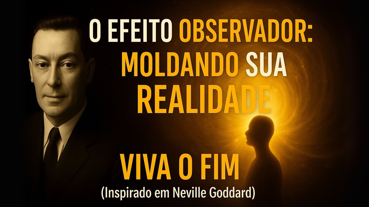 O Efeito Observador: Moldando Sua Realidade (Inspirado em Neville Goddard)