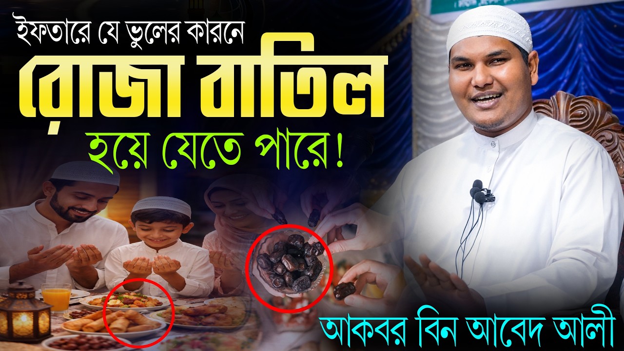 ইফতারে যে ভুলের কারনে রোজা বাতিল হয়ে যায়! জানলে অবাক হবেন | আকবর বিন আবেদ আলী | Akbor bin abed ali
