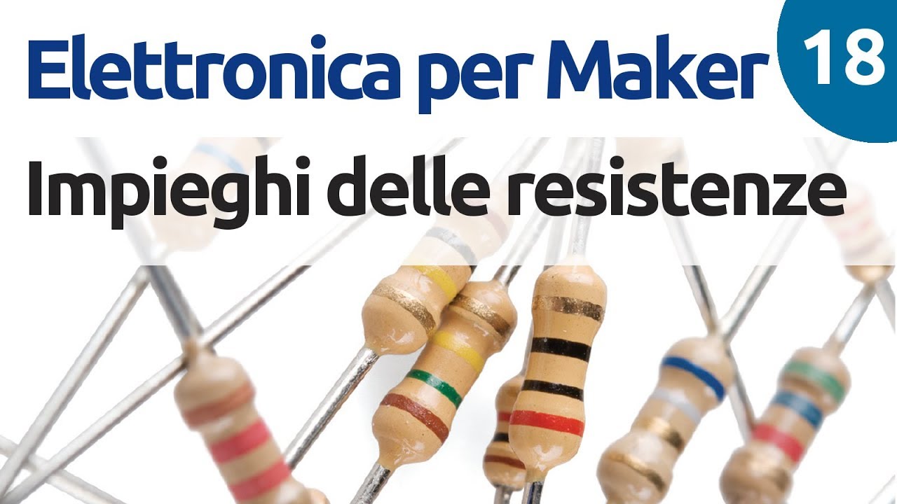 Utilizzo delle resistenze - Corso di elettronica per Maker - lezione 18