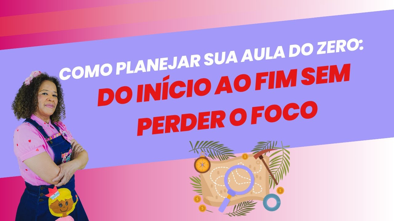 Como Planejar sua Aula do Zero: Do Início ao Fim sem Perder o Foco