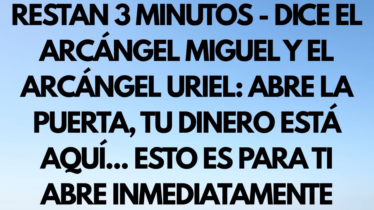 RESTAN 3 MINUTOS — DICEN EL ARCÁNGEL MIGUEL Y EL ARCÁNGEL URIEL: ABRE LA PUERTA, TU DINERO ESTÁ AQUÍ