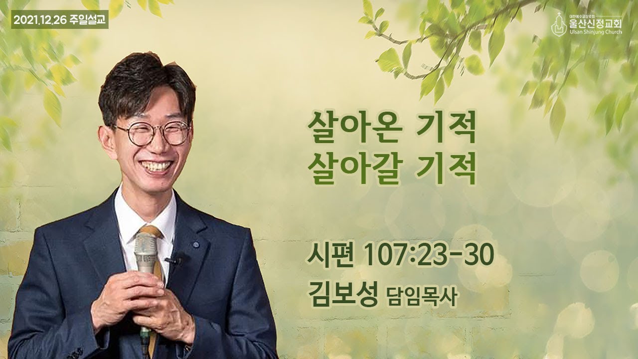 2021년 12월 26일 울산신정교회 주일예배 / 살아온 기적 살아갈 기적 / 시편 107편 23-30절 / 김보성 목사