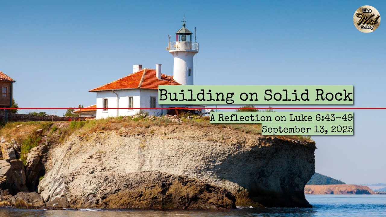 Building on Solid Rock – A Reflection on Luke 6:43–49 | September 13, 2025