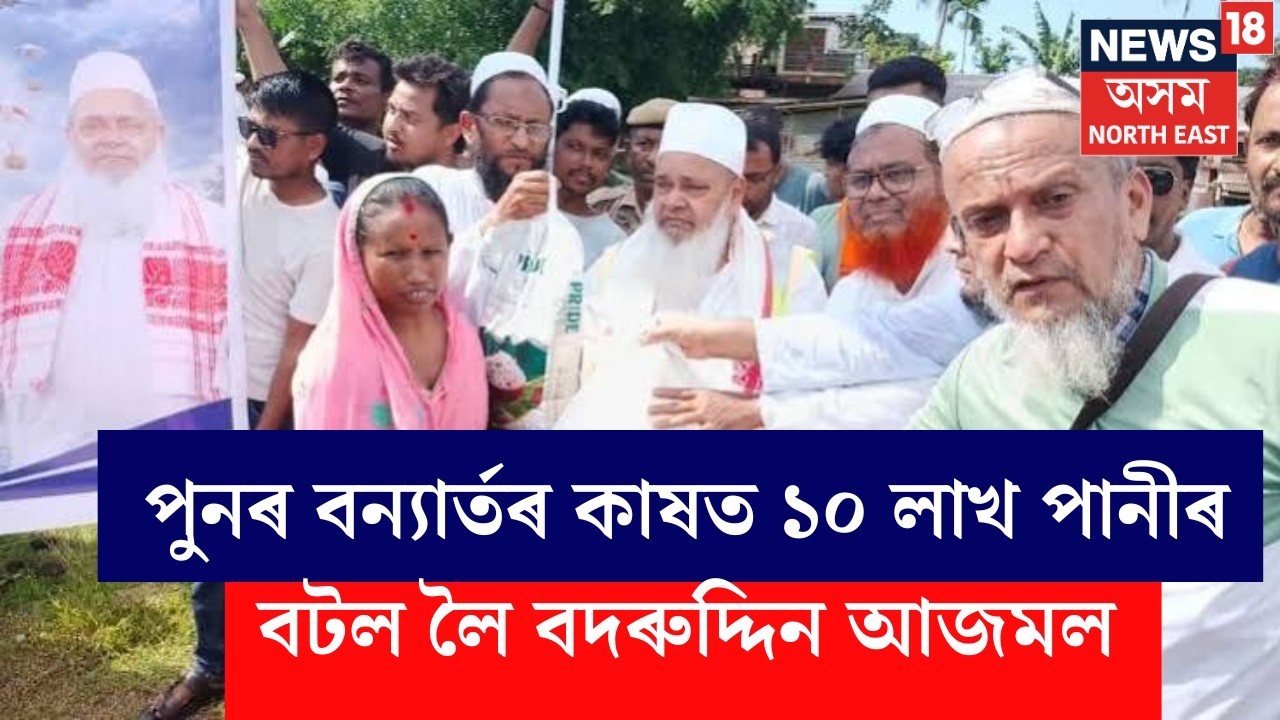 Badruddin Ajmal | পুনৰ বন্যাৰ্তৰ কাষত ১০ লাখ পানীৰ বটল লৈ বদৰুদ্দিন আজমল | N18S