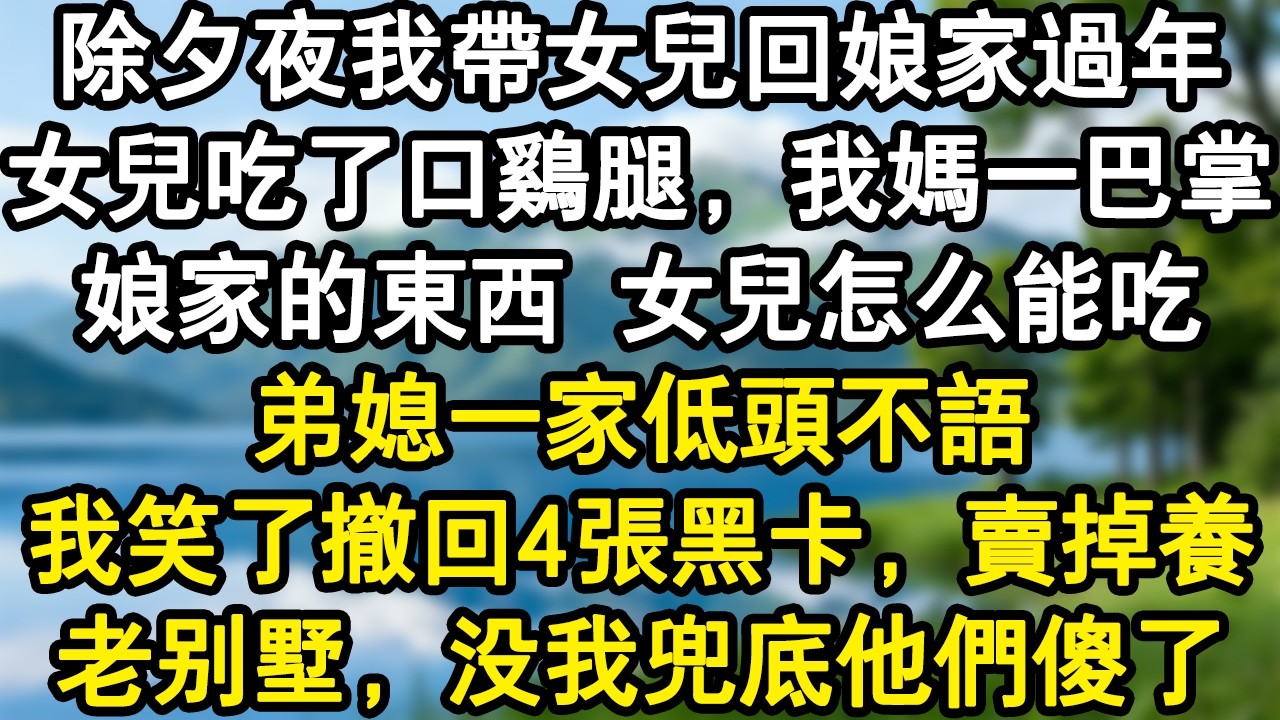 除夕夜我帶女兒回娘家過年。女兒吃了口雞腿，我媽一巴掌:娘家的東西，女兒怎麼能吃!弟媳一家低頭不語。我笑了撤回4張黑卡，賣掉養老別墅，沒我兜底他們傻了。#家庭故事 #生活經驗 #為人處世