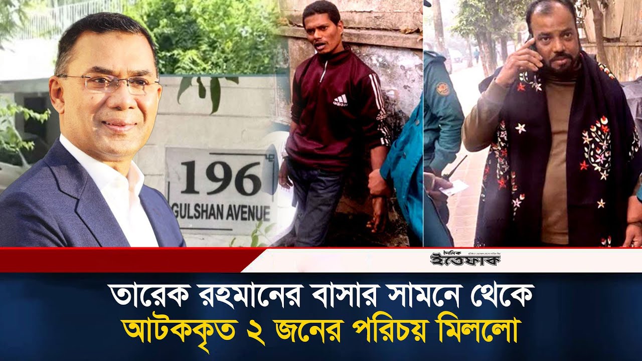 তারেক রহমানের বাসার সামনে থেকে আটককৃত ২ জনের পরিচয় মিললো | Gulshan avenue | Tarique Rahman | Ittefaq